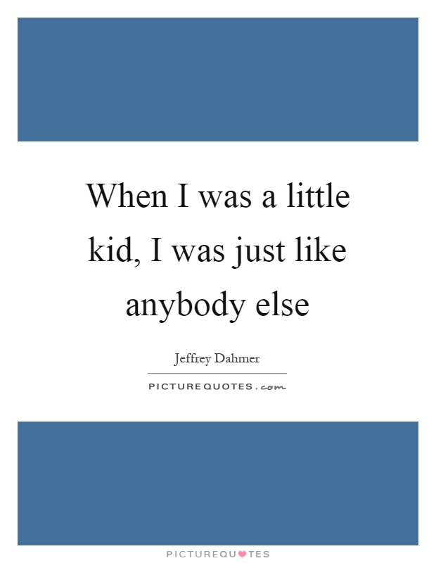 When I was a little kid, I was just like anybody else Picture Quote #1
