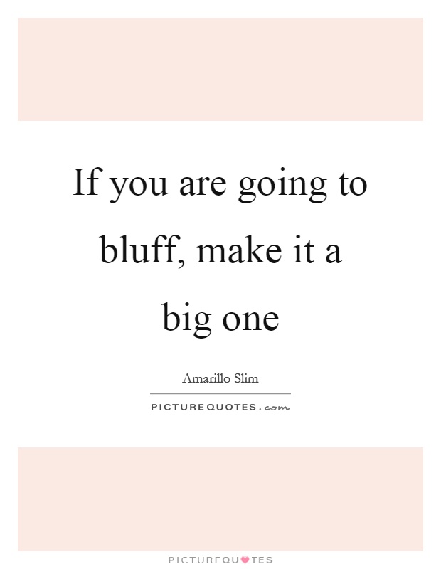If you are going to bluff, make it a big one Picture Quote #1