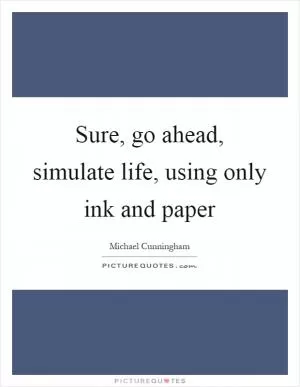 Sure, go ahead, simulate life, using only ink and paper Picture Quote #1