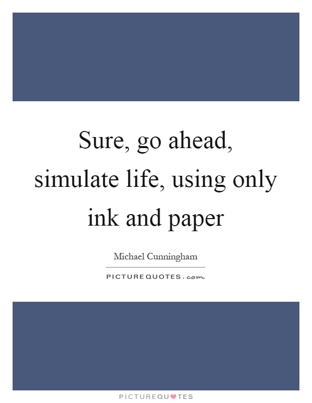 Sure, go ahead, simulate life, using only ink and paper Picture Quote #1