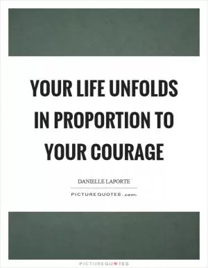Your life unfolds in proportion to your courage Picture Quote #1