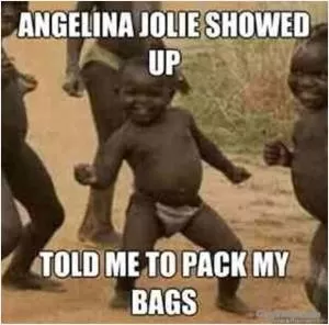 Angelina Jolie showed up. Told me to pack my bags Picture Quote #1