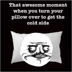 That awesome moment when you turn your pillow over to get the cold side Picture Quote #1
