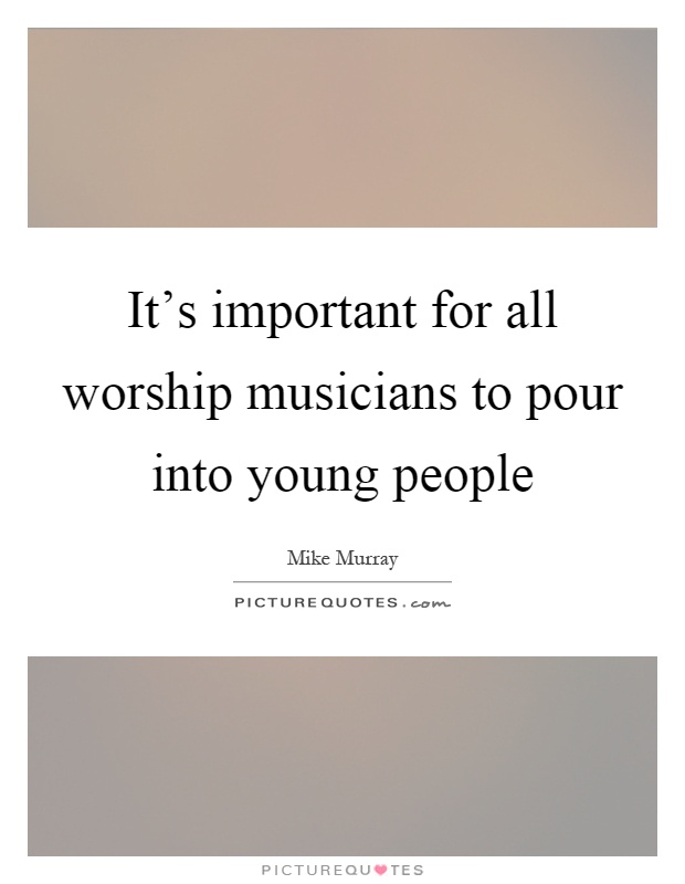 It's important for all worship musicians to pour into young people Picture Quote #1