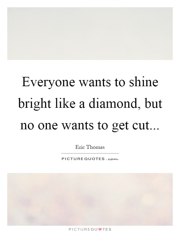 Everyone wants to shine bright like a diamond, but no one wants to get cut Picture Quote #1