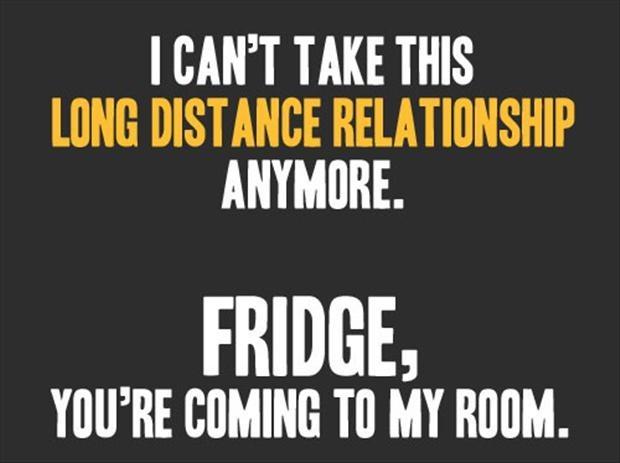 I can't take this long distance relationship anymore. Fridge, you're coming to my room Picture Quote #1