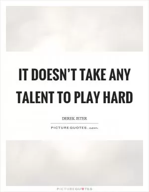 It doesn’t take any talent to play hard Picture Quote #1