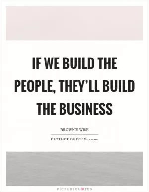 If we build the people, they’ll build the business Picture Quote #1