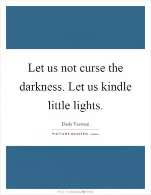 Let us not curse the darkness. Let us kindle little lights Picture Quote #1