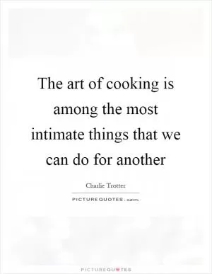 The art of cooking is among the most intimate things that we can do for another Picture Quote #1