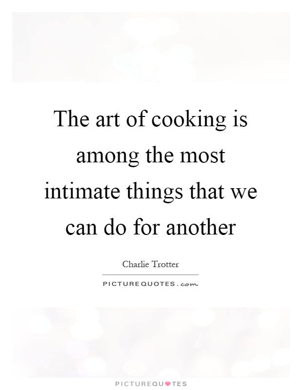 The art of cooking is among the most intimate things that we can do for another Picture Quote #1