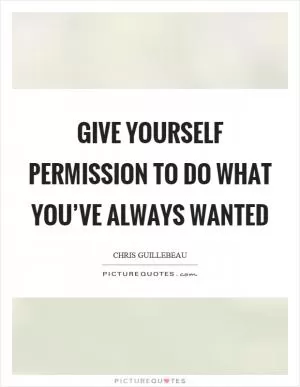 Give yourself permission to do what you’ve always wanted Picture Quote #1