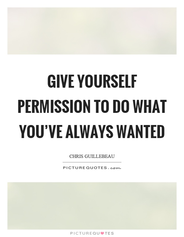 Give yourself permission to do what you've always wanted Picture Quote #1