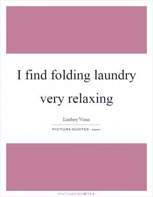 I find folding laundry very relaxing Picture Quote #1