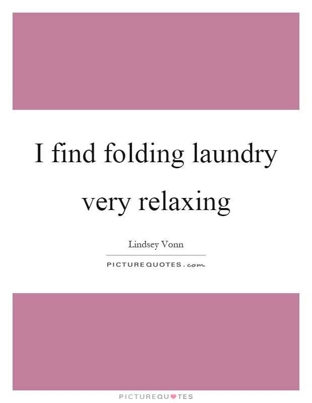 I find folding laundry very relaxing Picture Quote #1