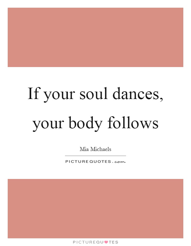 If your soul dances, your body follows Picture Quote #1