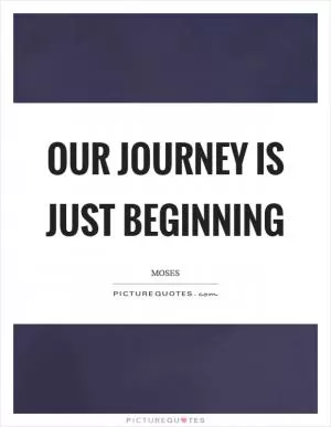 Our journey is just beginning Picture Quote #1