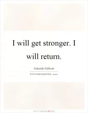 I will get stronger. I will return Picture Quote #1