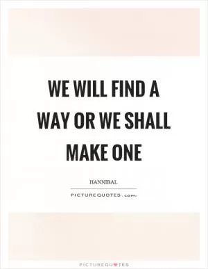 We will find a way or we shall make one Picture Quote #1