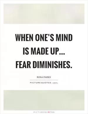 When one’s mind is made up... fear diminishes Picture Quote #1