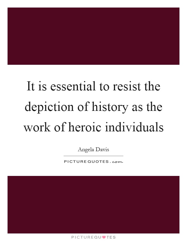 It is essential to resist the depiction of history as the work of heroic individuals Picture Quote #1