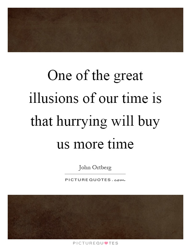 One of the great illusions of our time is that hurrying will buy us more time Picture Quote #1