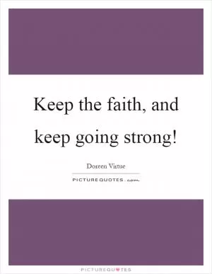 Keep the faith, and keep going strong! Picture Quote #1