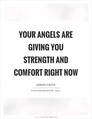 Your angels are giving you strength and comfort right now Picture Quote #1