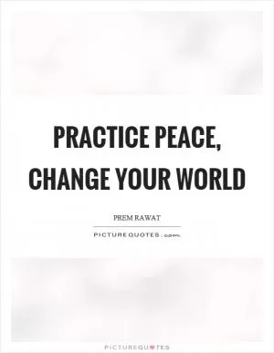 Practice peace, change your world Picture Quote #1