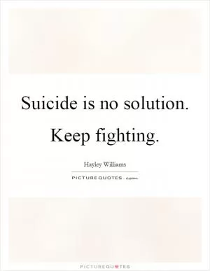 Suicide is no solution. Keep fighting Picture Quote #1