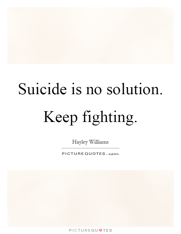 Suicide is no solution. Keep fighting Picture Quote #1