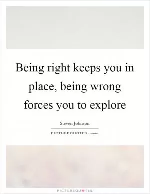 Being right keeps you in place, being wrong forces you to explore Picture Quote #1