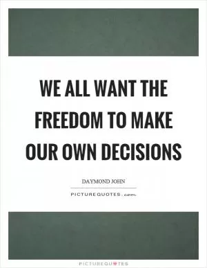 We all want the freedom to make our own decisions Picture Quote #1