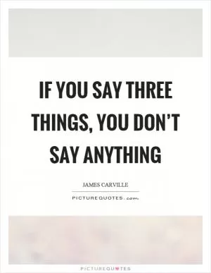 If you say three things, you don’t say anything Picture Quote #1