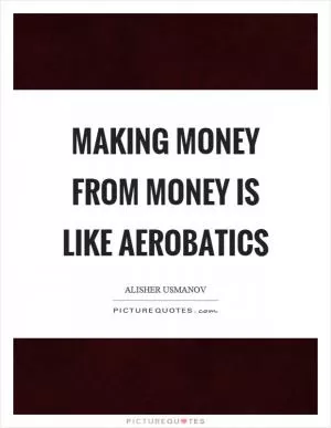 Making money from money is like aerobatics Picture Quote #1