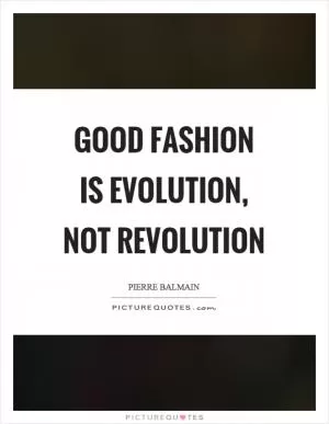 Good fashion is evolution, not revolution Picture Quote #1