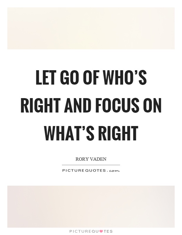 Let go of who's right and focus on what's right Picture Quote #1