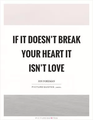 If it doesn’t break your heart it isn’t love Picture Quote #1