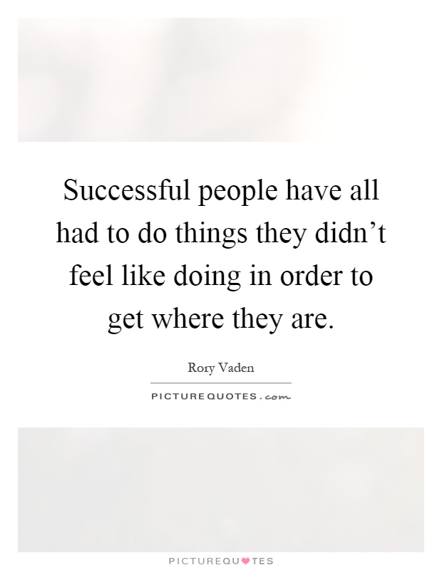 Successful people have all had to do things they didn't feel like doing in order to get where they are Picture Quote #1