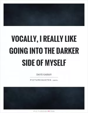 Vocally, I really like going into the darker side of myself Picture Quote #1