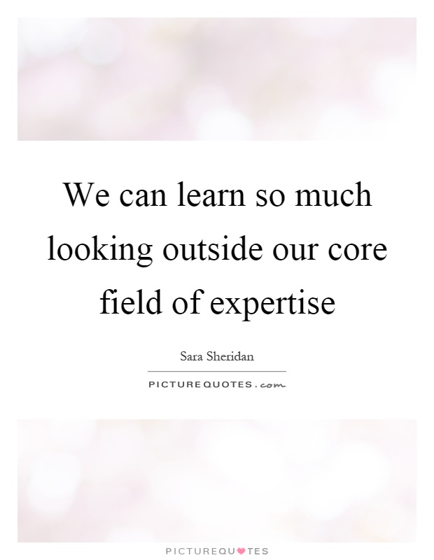 We can learn so much looking outside our core field of expertise Picture Quote #1