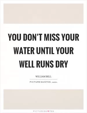 You don’t miss your water until your well runs dry Picture Quote #1