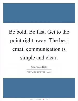 Be bold. Be fast. Get to the point right away. The best email communication is simple and clear Picture Quote #1