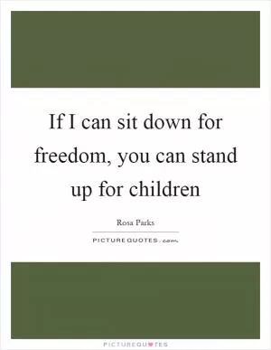 If I can sit down for freedom, you can stand up for children Picture Quote #1