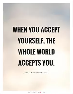 When you accept yourself, the whole world accepts you Picture Quote #1