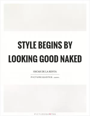 Style begins by looking good naked Picture Quote #1