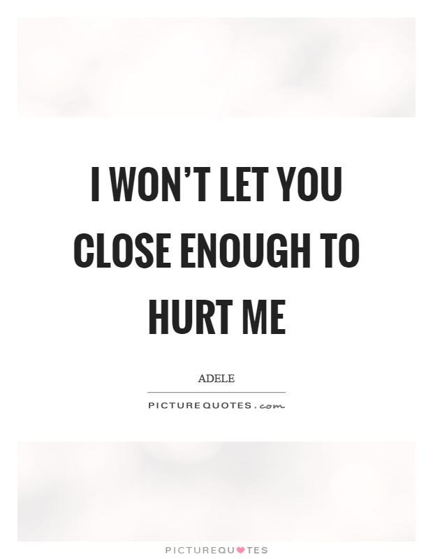 I won't let you close enough to hurt me Picture Quote #1