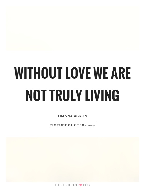 Without love we are not truly living Picture Quote #1
