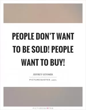 People don’t want to be sold! People want to buy! Picture Quote #1