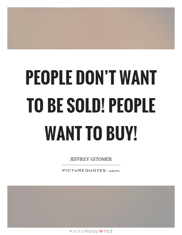 People don't want to be sold! People want to buy! Picture Quote #1